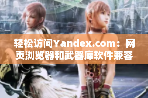 轻松访问Yandex.com：网页浏览器和武器库软件兼容入口