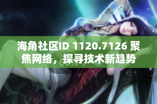 海角社区ID 1120.7126 聚焦网络，探寻技术新趋势