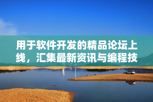用于软件开发的精品论坛上线，汇集最新资讯与编程技巧！