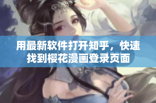 用最新软件打开知乎，快速找到樱花漫画登录页面