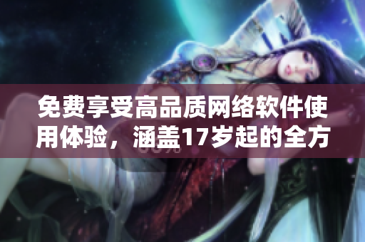 免费享受高品质网络软件使用体验，涵盖17岁起的全方位指南