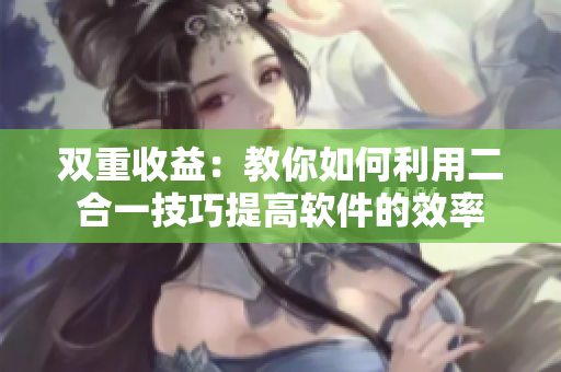 双重收益：教你如何利用二合一技巧提高软件的效率