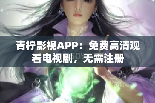 青柠影视APP：免费高清观看电视剧，无需注册