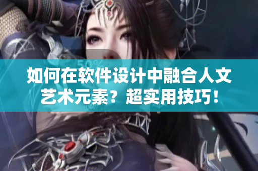 如何在软件设计中融合人文艺术元素？超实用技巧！