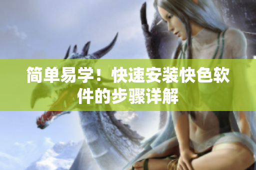 简单易学！快速安装快色软件的步骤详解