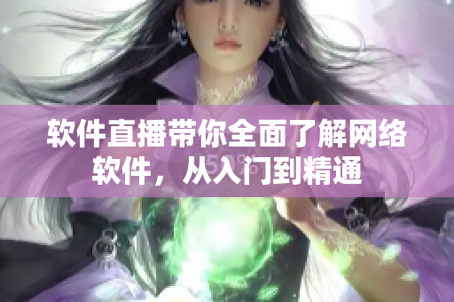 软件直播带你全面了解网络软件，从入门到精通