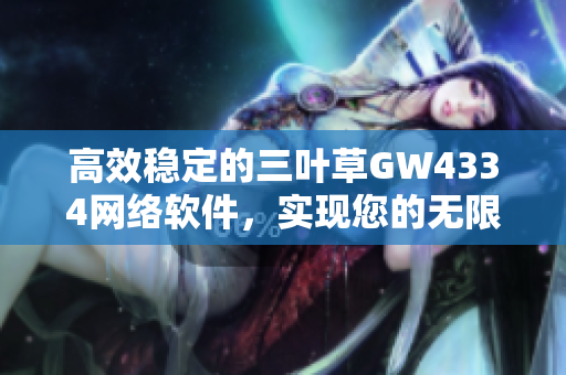 高效稳定的三叶草GW4334网络软件，实现您的无限创意