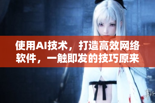 使用AI技术，打造高效网络软件，一触即发的技巧原来是这样！