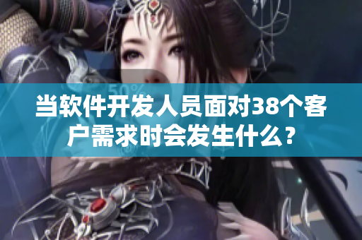 当软件开发人员面对38个客户需求时会发生什么？