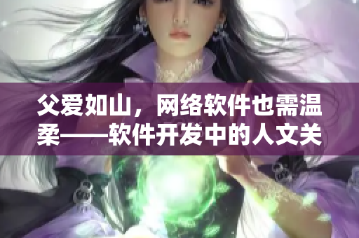 父爱如山，网络软件也需温柔——软件开发中的人文关怀