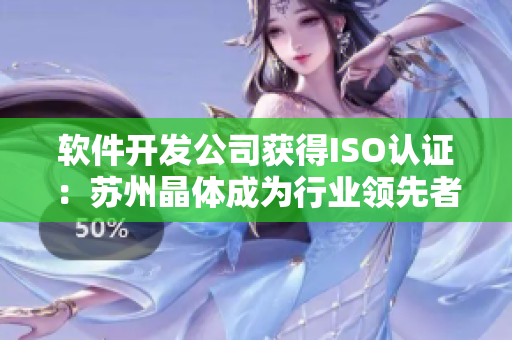 软件开发公司获得ISO认证：苏州晶体成为行业领先者
