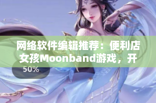 网络软件编辑推荐：便利店女孩Moonband游戏，开启心灵之旅！