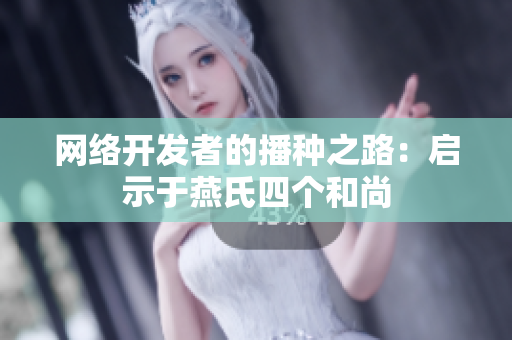 网络开发者的播种之路：启示于燕氏四个和尚