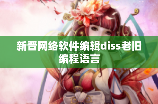 新晋网络软件编辑diss老旧编程语言