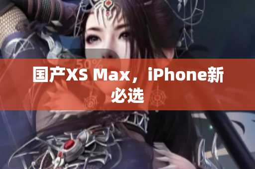 国产XS Max，iPhone新必选