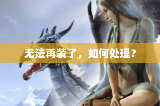 无法再装了，如何处理？