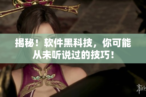 揭秘！软件黑科技，你可能从未听说过的技巧！