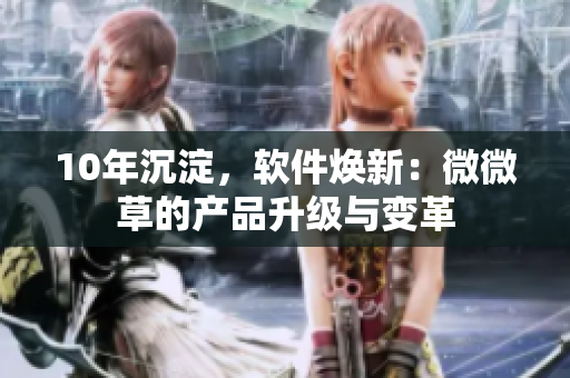 10年沉淀，软件焕新：微微草的产品升级与变革