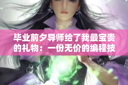 毕业前夕导师给了我最宝贵的礼物：一份无价的编程技能指导