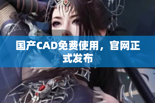 国产CAD免费使用，官网正式发布