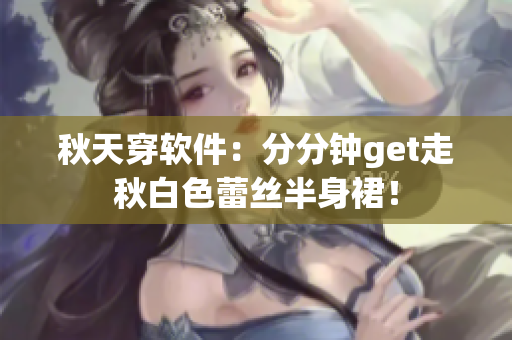 秋天穿软件：分分钟get走秋白色蕾丝半身裙！