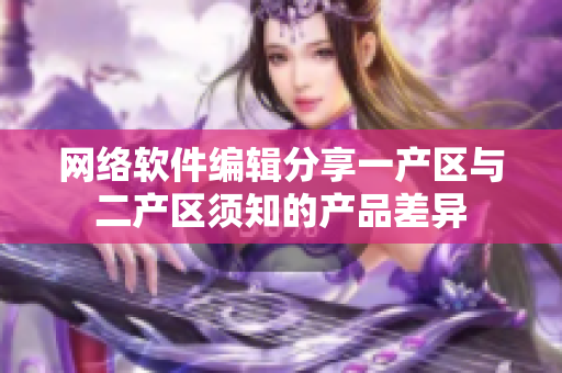 网络软件编辑分享一产区与二产区须知的产品差异