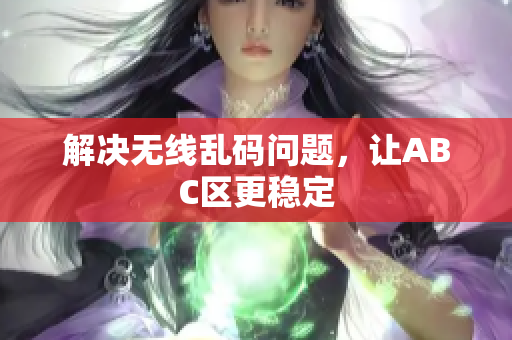 解决无线乱码问题，让ABC区更稳定