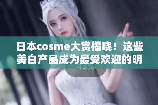 日本cosme大赏揭晓！这些美白产品成为最受欢迎的明星！