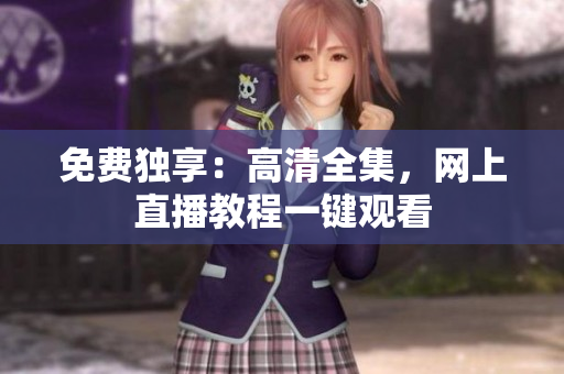 免费独享：高清全集，网上直播教程一键观看