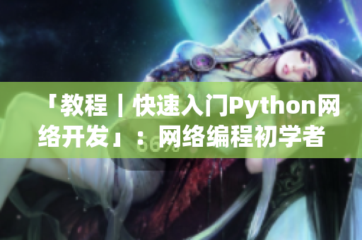 「教程｜快速入门Python网络开发」：网络编程初学者必备指南