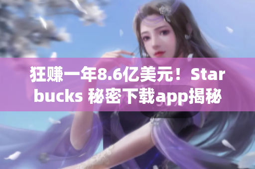 狂赚一年8.6亿美元！Starbucks 秘密下载app揭秘
