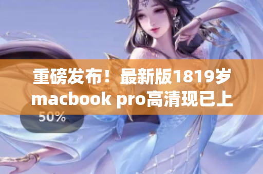 重磅发布！最新版1819岁macbook pro高清现已上市！