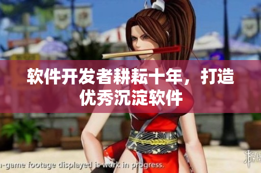 软件开发者耕耘十年，打造优秀沉淀软件
