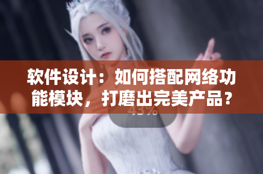 软件设计：如何搭配网络功能模块，打磨出完美产品？