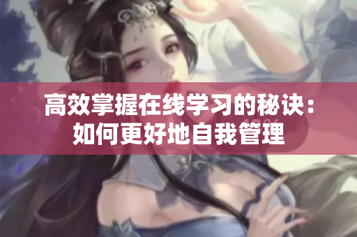 高效掌握在线学习的秘诀：如何更好地自我管理