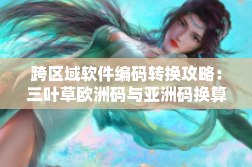 跨区域软件编码转换攻略：三叶草欧洲码与亚洲码换算
