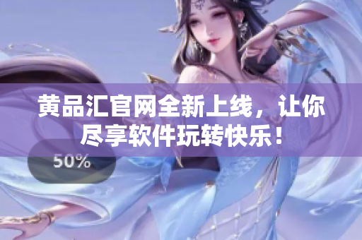 黄品汇官网全新上线，让你尽享软件玩转快乐！