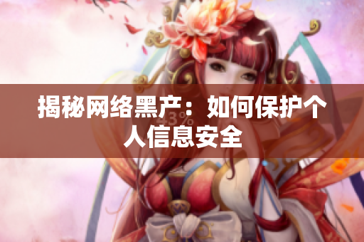 揭秘网络黑产：如何保护个人信息安全