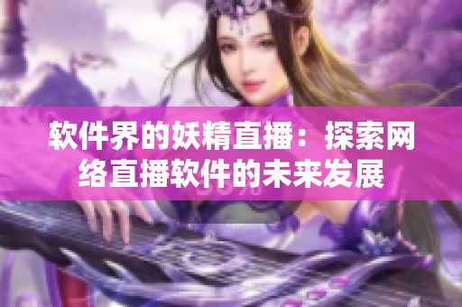 软件界的妖精直播：探索网络直播软件的未来发展