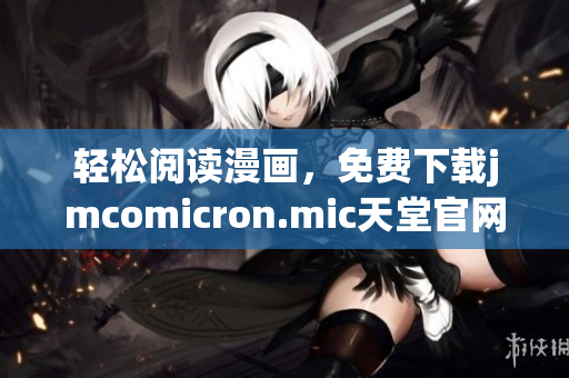 轻松阅读漫画，免费下载jmcomicron.mic天堂官网