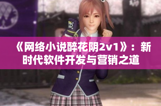 《网络小说醉花阴2v1》：新时代软件开发与营销之道
