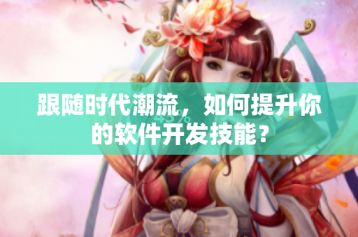 跟随时代潮流，如何提升你的软件开发技能？