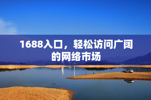 1688入口，轻松访问广阔的网络市场