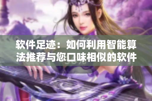 软件足迹：如何利用智能算法推荐与您口味相似的软件？
