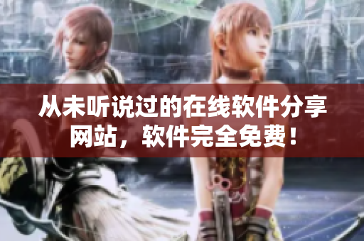 从未听说过的在线软件分享网站，软件完全免费！
