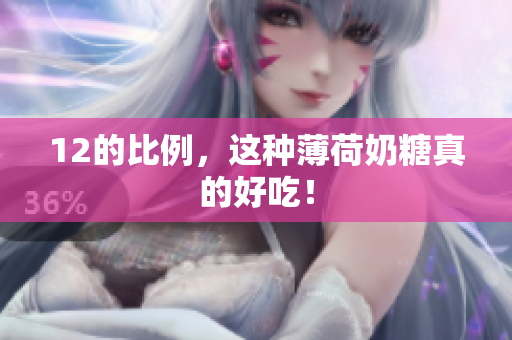 12的比例，这种薄荷奶糖真的好吃！