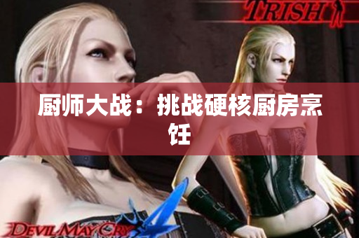 厨师大战：挑战硬核厨房烹饪