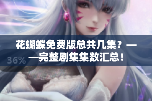 花蝴蝶免费版总共几集？——完整剧集集数汇总！