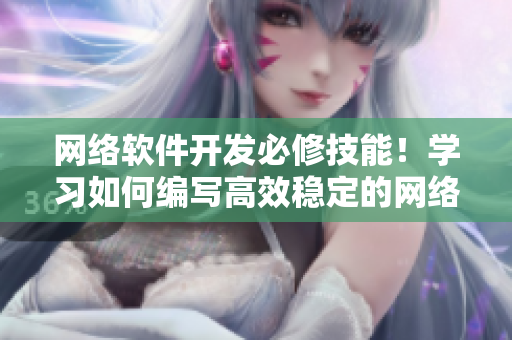 网络软件开发必修技能！学习如何编写高效稳定的网络应用程序