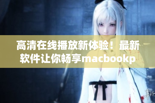 高清在线播放新体验！最新软件让你畅享macbookpro